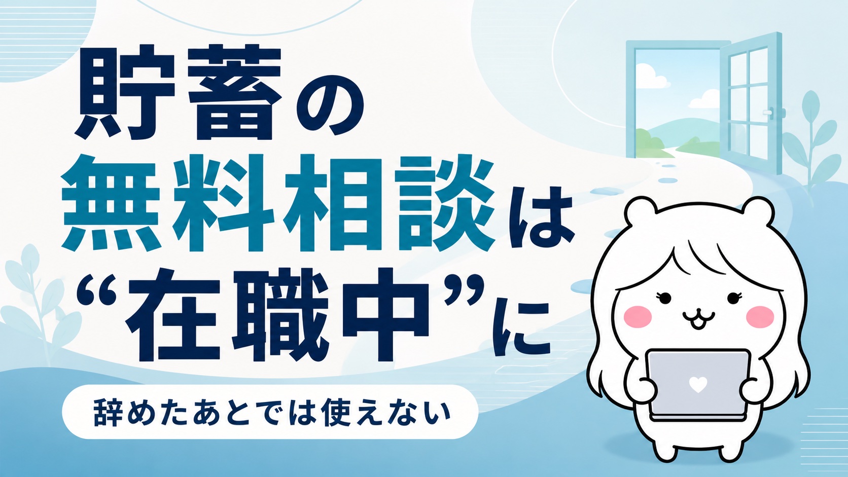 貯蓄の無料相談は“在職中”に｜退職して無職になると使えなくなる理由