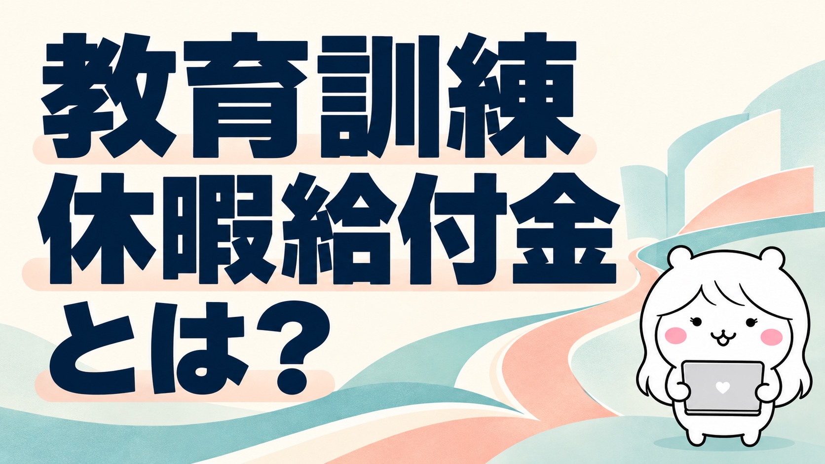 教育訓練休暇給付金とは｜会社を辞めずに学び直す人がもらえる給付と注意点