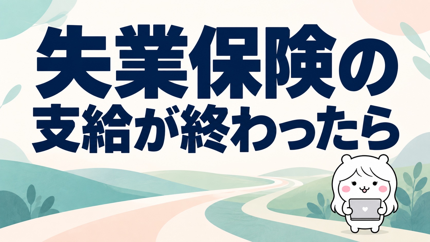 失業保険の支給が終わったら｜最後の認定日のあとにやることと使える制度